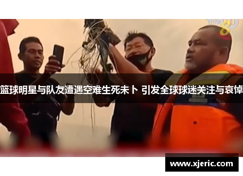 篮球明星与队友遭遇空难生死未卜 引发全球球迷关注与哀悼